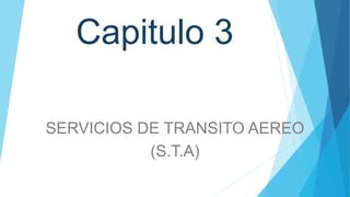 Capitulo 3
SERVICIOS DE TRANSITO AEREO
(S.T.A)
 
