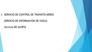  SERVICIO DE CONTROL DE TRANSITO AEREO
SERVICIO DE INFORMACION DE VUELO
Servicio DE ALERTA
 