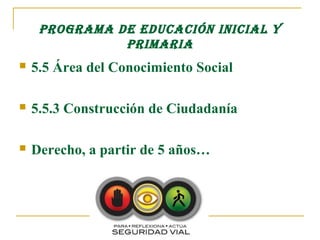 pRogRAmA DE EDuCACIón InICIAL y
               pRImARIA
   5.5 Área del Conocimiento Social

   5.5.3 Construcción de Ciudadanía

   Derecho, a partir de 5 años…
 