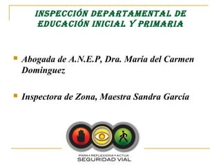 InspECCIón DEpARTAmEnTAL DE
        EDuCACIón InICIAL y pRImARIA


   Abogada de A.N.E.P, Dra. María del Carmen
    Dominguez

   Inspectora de Zona, Maestra Sandra García
 