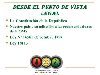 DEsDE EL punTo DE VIsTA
              LEgAL
   La Constitución de la República
   Nuestro país y su adhesión a las recomendaciones
    de la OMS
   Ley Nº 16585 de octubre 1994
   Ley 18113
 