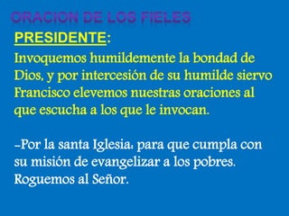 PRESIDENTE: 
Invoquemos humildemente la bondad de 
Dios, y por intercesión de su humilde siervo 
Francisco elevemos nuestr...