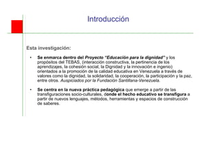 <ul><li>Esta investigación: </li></ul><ul><ul><li>Se enmarca dentro del  Proyecto “Educación para la dignidad”  y los prop...