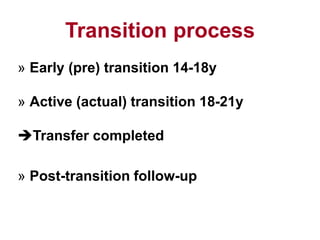Transition process
» Early (pre) transition 14-18y
» Active (actual) transition 18-21y
Transfer completed
» Post-transition follow-up
 