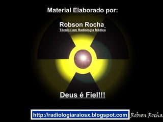 Material Elaborado por: Robson Rocha   Técnico em Radiologia Médica Deus é Fiel!!! http://radiologiaraiosx.blogspot.com 
