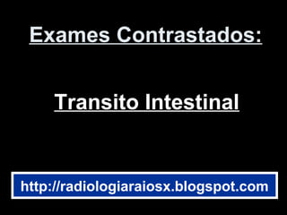 Exames Contrastados:Exames Contrastados:
Transito IntestinalTransito Intestinal
http://radiologiaraiosx.blogspot.com
 