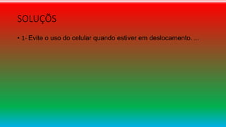 SOLUÇÕS
• 1- Evite o uso do celular quando estiver em deslocamento. ...
 