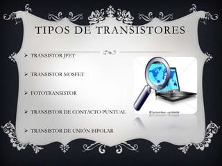 TIPOS DE TRANSISTORES
 TRANSISTOR JFET
 TRANSISTOR MOSFET
 FOTOTRANSISTOR
 TRANSISTOR DE CONTACTO PUNTUAL
 TRANSISTOR DE UNIÓN BIPOLAR

 