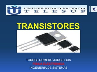 TRANSISTORES
TORRES ROMERO JORGE LUIS
FISICA ELECTRONICA
INGENIERIA DE SISTEMAS
 