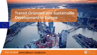 Transit Oriented and Sustainable
Development in Europe
Don Guikink guikink.d@buas.nl, don@guick.eu
Monday
26
March
2019
 