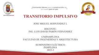 TRANSITORIO IMPULSIVO
JOSE MIGUEL HERNÁNDEZ L
DOCENTE:
ING. LUIS DAVID PABÓN FERNÁNDEZ
UNIPAMPLONA
FACULTAD DE INGENIERÍAS Y ARQUITECTURA
SUMINISTRO ELÉCTRICO
PAMPLONA
2022-2
 