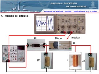 Prácticas de Teoría de Circuitos: Transitorios   de   1 er  y 2º orden  A R Diodo C1 C2 Montaje del circuito L B medida 