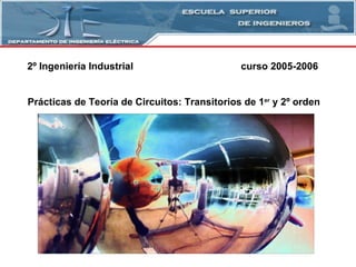 2º Ingeniería Industrial curso 2005-2006 Prácticas de Teoría de Circuitos: Transitorios de 1 er  y 2º orden  