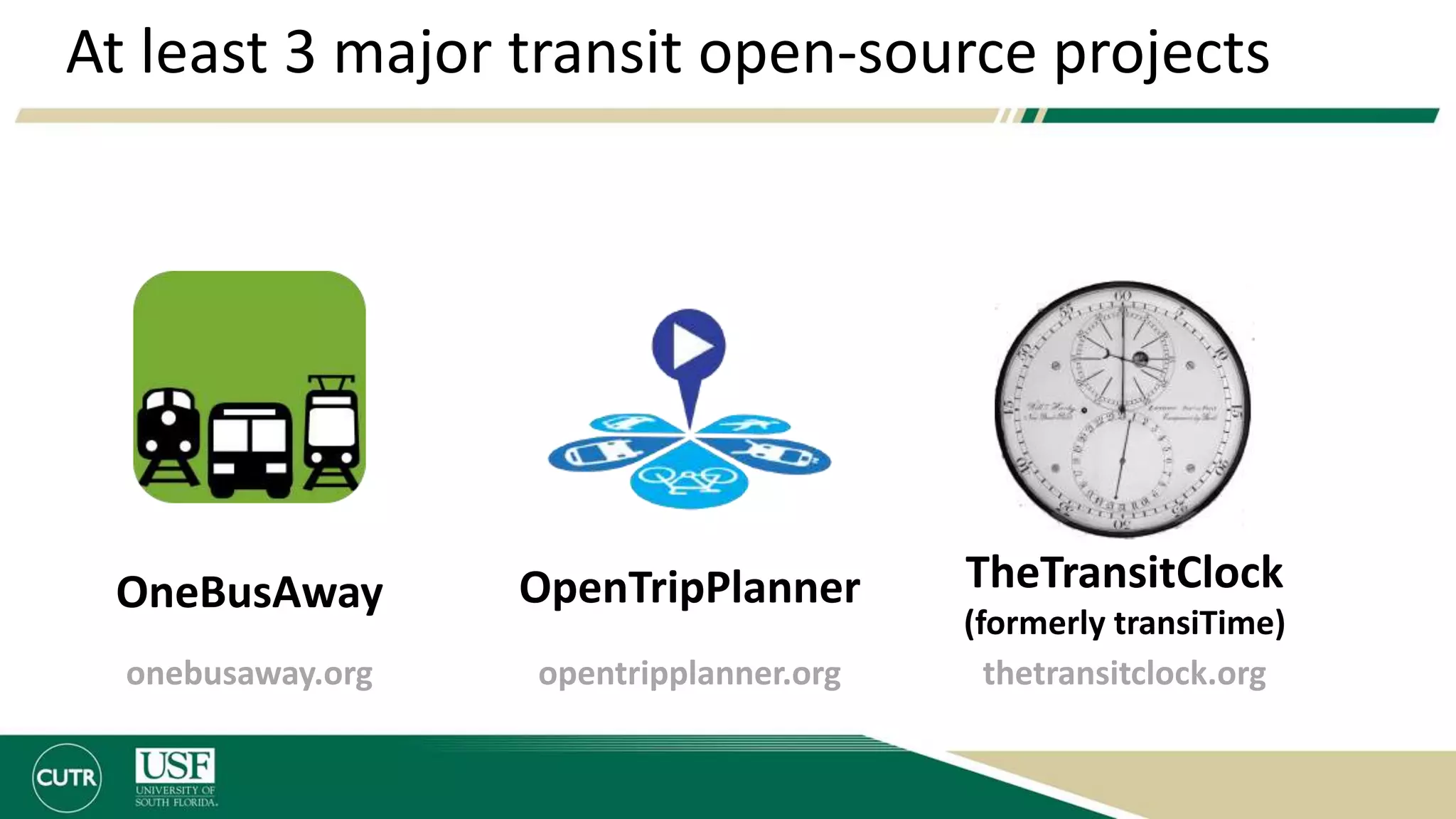 At least 3 major transit open-source projects
OpenTripPlanner TheTransitClock
(formerly transiTime)
OneBusAway
onebusaway.org opentripplanner.org thetransitclock.org
 