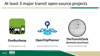 At least 3 major transit open-source projects
OpenTripPlanner TheTransitClock
(formerly transiTime)
OneBusAway
onebusaway.org opentripplanner.org thetransitclock.org
 