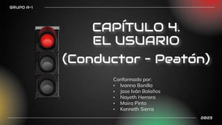 Conformado por:
• Ivanna Bonilla
• Jose Iván Bolaños
• Nayeth Herrera
• Maira Pinto
• Kenneth Sierra
CAPÍTULO 4.
EL USUARIO
(Conductor – Peatón)
GRUPO A-1
2023
 