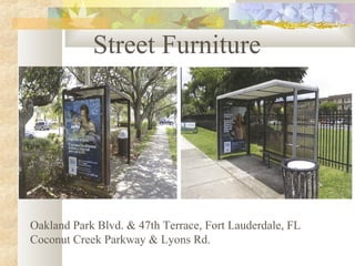 Street Furniture

Oakland Park Blvd. & 47th Terrace, Fort Lauderdale, FL
Coconut Creek Parkway & Lyons Rd.

 