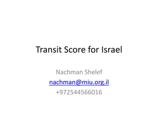 Transit Score for Israel
Nachman Shelef
nachman@miu.org.il
+972544566016

 