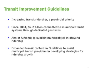 Transit Improvement Guidelines

  Increasing transit ridership, a provincial priority

  Since 2004, $2.2 billion commit...
