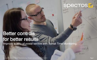 Page 1Spectos Presentation Transit Time Monitoring, All rights reserved Spectos 2001-2015
Better controls
for better results.
Improve quality of postal service with Transit Time Monitoring.
Page 1Spectos Presentation Transit Time Monitoring, All rights reserved Spectos 2001-2015
 