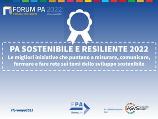 #forumpa2022
PA SOSTENIBILE E RESILIENTE 2022
Le migliori iniziative che puntano a misurare, comunicare,
formare e fare rete sui temi dello sviluppo sostenibile
In collaborazione
con
 