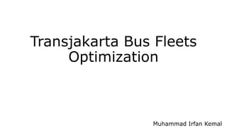 Transjakarta Bus Fleets
Optimization
Muhammad Irfan Kemal
 