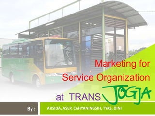Marketing for
              Service Organization

           at TRANS
By :   ARSIDA, ASEP, CAHYANINGSIH, TYAS, DINI
 