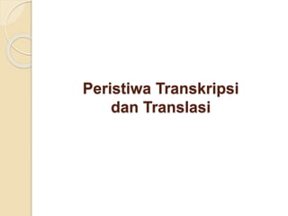 Peristiwa Transkripsi
dan Translasi
 