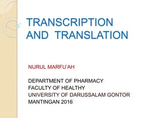 TRANSCRIPTION
AND TRANSLATION
NURUL MARFU’AH
DEPARTMENT OF PHARMACY
FACULTY OF HEALTHY
UNIVERSITY OF DARUSSALAM GONTOR
MANTINGAN 2016
 