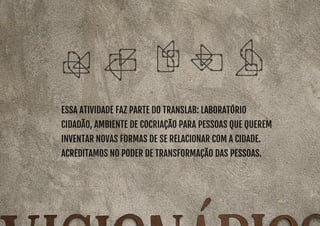 ESSA ATIVIDADE FAZ PARTE DO TRANSLAB: LABORATÓRIO 
CIDADÃO, ambiente de cocriação para pessoas que querem 
inventar novas formas de se relacionar com a cidade. 
Acreditamos no poder de transformação das pessoas. 
 