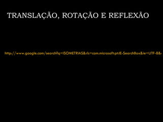 TRANSLAÇÃO, ROTAÇÃO E REFLEXÃO




http://www.google.com/search?q=ISOMETRIAS&rls=com.microsoft:pt:IE-SearchBox&ie=UTF-8&oe
 