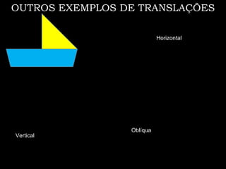 OUTROS EXEMPLOS DE TRANSLAÇÕES

                           Horizontal




                 Oblíqua
Vertical
 