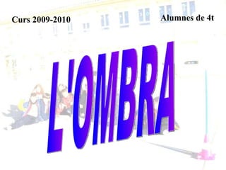 L'OMBRA Curs 2009-2010 Alumnes de 4t  