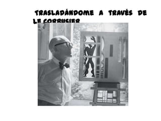 Trasladándome a través de
Le Corbusier
 