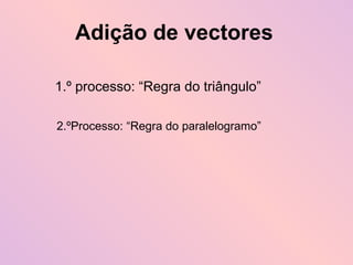 Adição de vectores 1.º processo: “Regra do triângulo” 2.ºProcesso: “Regra do paralelogramo” 