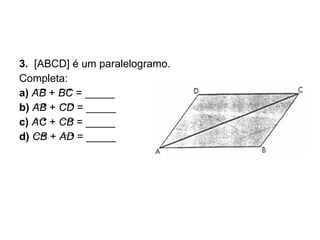 3.  [ABCD] é um paralelogramo. Completa: a)  AB  +  BC  = _____ b)  AB  +  CD  = _____ c)  AC  +  CB  = _____ d)  CB  +  AD  = _____ 