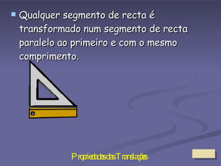 Qualquer segmento de recta é transformado num segmento de recta paralelo ao primeiro e com o mesmo comprimento. 