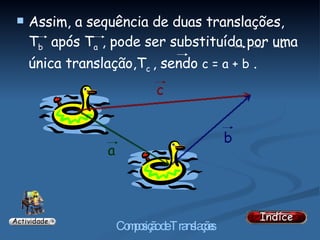 Assim, a sequência de duas translações, T b   após T a  , pode ser substituída por uma única translação,T c  , sendo  c = a + b  . c b a 