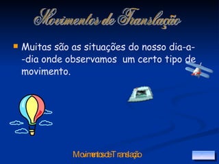 Muitas são as situações do nosso dia-a- -dia onde observamos  um certo tipo de movimento. Movimentos de Translação 