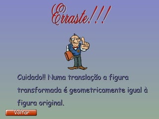 Cuidado!! Numa translação a figura transformada é geometricamente igual à figura original. 