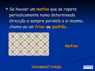 Se houver um  motivo  que se repete periodicamente numa determinada direcção e sempre paralelo a si mesmo, chama-se um  friso  ou  padrão ... motivo 