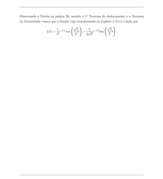 Observando a Tabela na p´gina 20, usando o 1o Teorema do deslocamento e o Teorema
                        a                   .

da Linearidade vemos que a fun¸ao cuja transformada de Laplace ´ F (s) ´ dada por
                              c˜                               e       e
                                      √                      √
                         1             3       5              3
                  f (t) = e−t/2 cos      t   − √ e−t/2 sen      t .
                         2            2       2 3            2
 