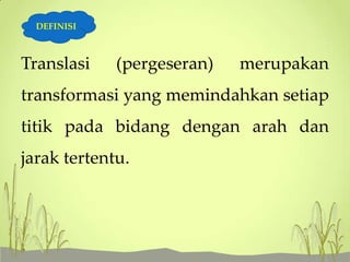 DEFINISI

Translasi

(pergeseran)

merupakan

transformasi yang memindahkan setiap
titik pada bidang dengan arah dan

jarak tertentu.

 
