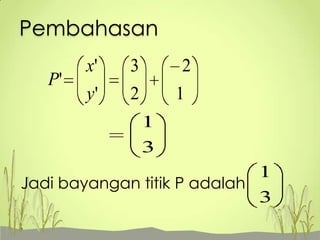 Pembahasan
P'

x'

3

y'

2

2

1
1
3

1
Jadi bayangan titik P adalah
3

 