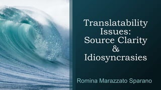 Translatability
Issues:
Source Clarity
&
Idiosyncrasies
Romina Marazzato Sparano
 