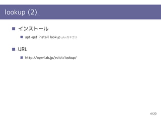 lookup (2)

    インストール
      apt-get install lookup   plusカテゴリ



    URL
      http://openlab.jp/edict/lookup/




                                          4/20
 