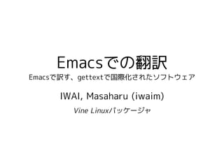 Emacsでの翻訳
Emacsで訳す、gettextで国際化されたソフトウェア

     IWAI, Masaharu (iwaim)
       Vine Linuxパッケージャ
 