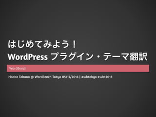Naoko Takano @ WordBench Tokyo 05/17/2014 | #wbtokyo #wbt2014
はじめてみよう！
WordPress プラグイン・テーマ翻訳
WordBench
 