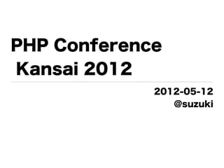 PHP Conference
Kansai 2012
             2012-05-12
                @suzuki
 