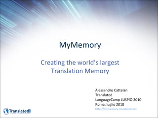 MyMemory Creating the world’s largest Translation Memory Alessandro Cattelan Translated LanguageCamp LUSPIO 2010 Roma, luglio 2010 http://mymemory.translated.net 